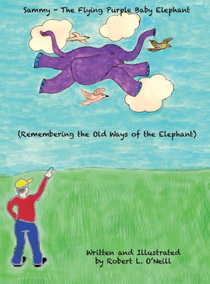 Sammy The Flying Purple Baby Elephant: Remembering the Old Ways of the Elephant - O'Neill, Robert L