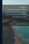 Samoa, Bismarckarchipel Und Neuguinea, Drei Deutsche Kolonien in Der Sdsee