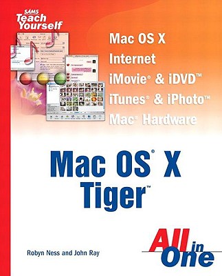 Sams Teach Yourself Mac OS X Tiger All in One - Ness, Robyn, and Ray, John