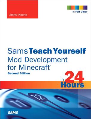 Sams Teach Yourself Mod Development for Minecraft in 24 Hours - Koene, Jimmy