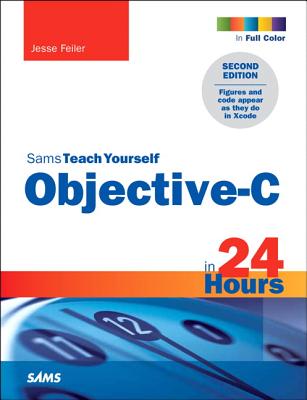 Sams Teach Yourself Objective-C in 24 Hours - Feiler, Jesse