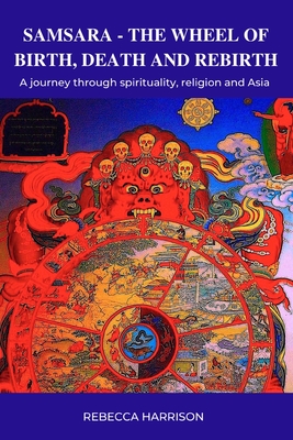 Samsara: The Wheel of Birth, Death and Rebirth: A journey through spirituality, religion and Asia - Harrison, Rebecca