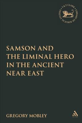 Samson and the Liminal Hero in the Ancient Near East - Mobley, Gregory, and Mein, Andrew (Editor), and Camp, Claudia V (Editor)