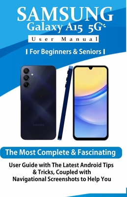 Samsung Galaxy A15 5G User Manual for Beginners and Seniors: The Most Complete & Fascinating User Guide with The Latest Android Tips & Tricks, Coupled with Navigational Screenshots to Help You..... - World, Tech