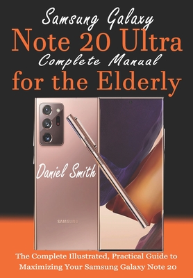 Samsung Galaxy Note 20 ULTRA Complete Manual for the Elderly: The Complete Illustrated, Practical Guide to Maximizing Your Samsung Galaxy Note 20 Ultra - Smith, Daniel