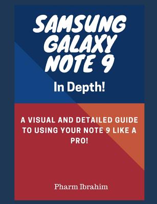 Samsung Galaxy Note 9 in Depth!: A Visual and Detailed Guide to Using Your Note 9 Like a Pro! - Pharm Ibrahim