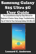 Samsung Galaxy S25 Ultra 5G User Guide: The Comprehensive Step-by-Step Manual for Beginners & Seniors: Setup, Usage, Troubleshooting, Tips & Tricks for Your Samsung Galaxy S25 Ultra 5G