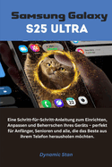 Samsung Galaxy S25 Ultra: Eine Schritt-f?r-Schritt-Anleitung zum Einrichten, Anpassen und Beherrschen Ihres Ger?ts - perfekt f?r Anf?nger, Senioren und alle.