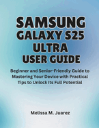 Samsung Galaxy S25 Ultra User Guide: Beginner and Senior-Friendly Manual to Mastering Your Device with Practical Tips to Unlock Its Full Potential