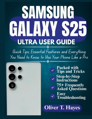 Samsung Galaxy S25 Ultra User Guide: Quick Tips, Essential Features and Everything You Need to Know to Use Your Phone Like a Pro - Hayes, Oliver T