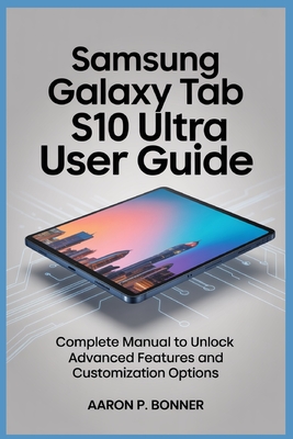 Samsung Galaxy Tab S10 Ultra User Guide: Complete Manual to Unlock Advanced Features and Customization Options - Bonner, Aaron P