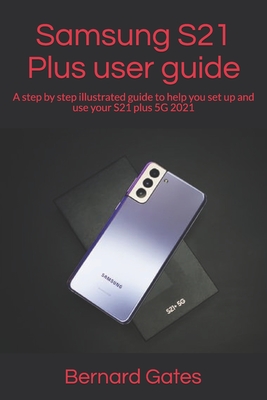 Samsung S21 Plus user guide: A step by step illustrated guide to help you set up and use your S21 plus 5G 2021 - Gates, Bernard