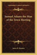 Samuel Adams the Man of the Town Meeting