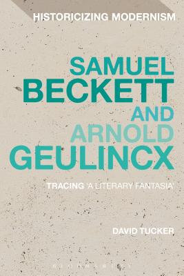 Samuel Beckett and Arnold Geulincx: Tracing 'a literary fantasia' - Tucker, David, Dr.