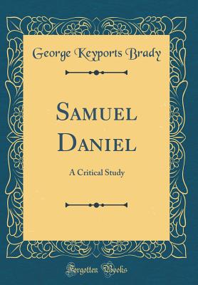 Samuel Daniel: A Critical Study (Classic Reprint) - Brady, George Keyports