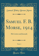 Samuel F. B. Morse, 1914, Vol. 1: His Letters and Journals (Classic Reprint)