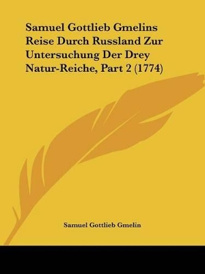 Samuel Gottlieb Gmelins Reise Durch Russland Zur Untersuchung Der Drey Natur-Reiche, Part 2 (1774) - Gmelin, Samuel Gottlieb