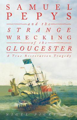 Samuel Pepys and the Strange Wrecking of the Gloucester: A True Restoration Tragedy - Pickford, Nigel