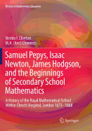 Samuel Pepys, Isaac Newton, James Hodgson, and the Beginnings of Secondary School Mathematics: A History of the Royal Mathematical School Within Christ's Hospital, London 1673-1868
