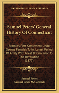 Samuel Peters' General History of Connecticut: From Its First Settlement Under George Fenwick to Its Latest Period of Amity with Great Britain Prior to the Revolution (1877)