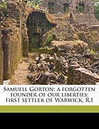 Samuell Gorton: A Forgotten Founder of Our Liberties; First Settler of Warwick, R. I