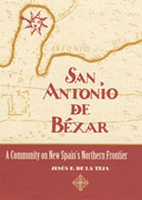 San Antonio de Bxar: A Community on New Spain's Northern Frontier - Teja, Jesus F de la