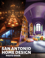 San Antonio Home Design Photo Book: Explore 40 Stunning Images Showcasing Unique Home Interiors And Architecture Inspirations