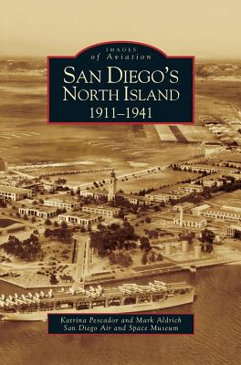 San Diego's North Island: 1911-1941 - Pescador, Katrina, and Aldrich, Mark, and San Diego Air and Space Museum