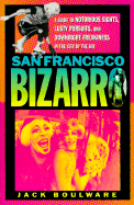 San Francisco Bizarro: A Guide to Notorious Sights, Lusty Pursuits, and Downright Freakiness in the City by the Bay