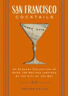 San Francisco Cocktails: An Elegant Collection of Over 100 Recipes Inspired by the City by the Bay