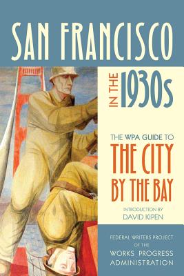San Francisco in the 1930s: The WPA Guide to the City by the Bay - Federal Writers Project of the Works Progress Administration, and Kipen, David (Introduction by)
