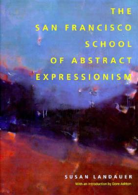 San Francisco School of Abstract Expressionism - Landauer, Susan, Ph.D., and Ashton, Dore (Introduction by)