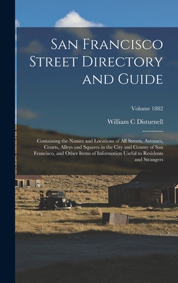 San Francisco Street Directory and Guide: Containing the Names and Locations of all Streets, Avenues, Courts, Alleys and Squares in the City and County of San Francisco, and Other Items of Information Useful to Residents and Strangers; Volume 1882 - C, Disturnell William