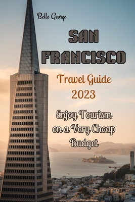 San Francisco Travel Guide 2023: Enjoy Tourism on a very Cheap Budget - George, Bella