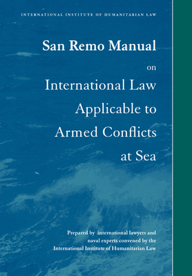 San Remo Manual on International Law Applicable to Armed Conflicts at Sea: International Institute of Humanitarian Law - Doswald-Beck, Louise (Editor)