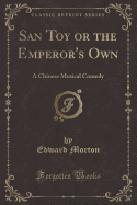 San Toy or the Emperor's Own: A Chinese Musical Comedy (Classic Reprint)