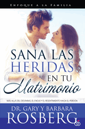 Sana Las Heridas En Tu Matrimonio: Ms All del Desnimo, El Enojo Y El Resentimiento Hacia El Perdn