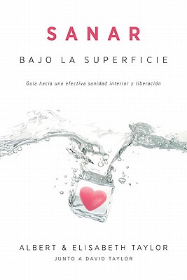 Sanar Bajo la Superficie: Guia Hacia una Efectiva Sanidad Interior y Liberacion - Taylor, Albert, Ph.D., and Taylor, Elisabeth, and Taylor, David, MD, Frcs, Frcp, Dsc(med)