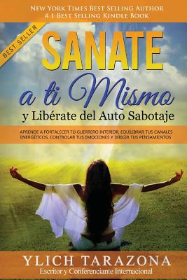 Sanate a Ti Mismo y Lib?rate del Auto Sabotaje: Aprende a Fortalecer T Guerrero Interior, Equilibrar tus Canales Energ?ticos, Controlar tus Emociones y Dirigir tus Pensamientos - Murillo Velazco, Mariam Charytin, and Tarazona Gil, Ylich Eduard