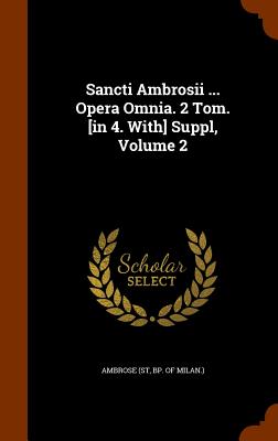 Sancti Ambrosii ... Opera Omnia. 2 Tom. [in 4. With] Suppl, Volume 2 - Ambrose (St, Bp of Milan ) (Creator)