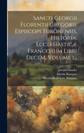 Sancti Georgii Florentii Gregorii, Espiscopi Turonensis, Histori Ecclesiastic Francorum Libri Decem, Volume 2...