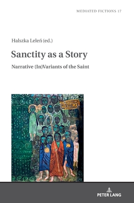 Sanctity as a Story: Narrative (In)Variants of the Saint - Gruszewska-Blaim, Ludmila, and Lele , Halszka (Editor)