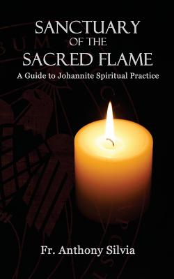 Sanctuary of the Sacred Flame: A Guide to Johannite Spiritual Practice - Silvia, Anthony