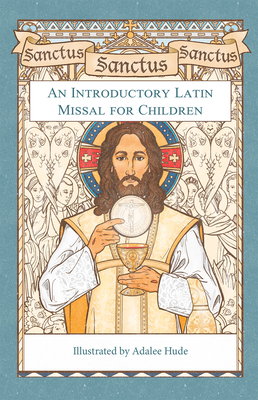 Sanctus, Sanctus, Sanctus: An Introductory Latin Missal for Children - Hude, Adalee