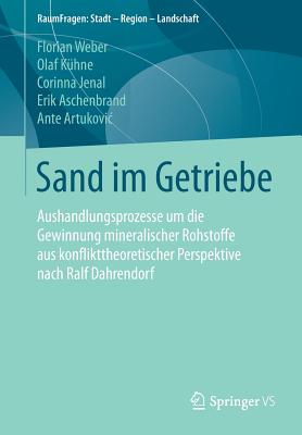 Sand Im Getriebe: Aushandlungsprozesse Um Die Gewinnung Mineralischer Rohstoffe Aus Konflikttheoretischer Perspektive Nach Ralf Dahrendorf - Weber, Florian, and K?hne, Olaf, and Jenal, Corinna