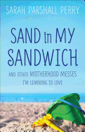 Sand in My Sandwich: And Other Motherhood Messes I'm Learning to Love - Perry, Sarah Parshall, J.D.