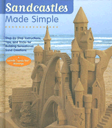 Sandcastles Made Simple: Step-By-Step Instructions, Tips, and Tricks for Building Sensational Sand Creations