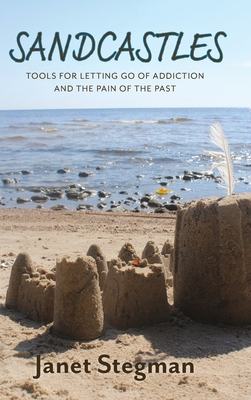 Sandcastles: Tools for Letting Go of Addiction and the Pain of the Past - Stegman, Janet