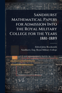 Sandhurst Mathematical Papers for Admission Into the Royal Military College for the Years 1881-1889