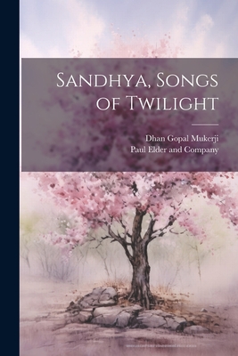 Sandhya, Songs of Twilight - Mukerji, Dhan Gopal, and Paul Elder and Company (Creator)